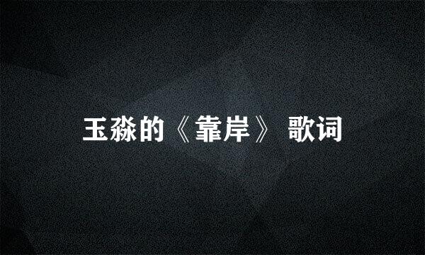 玉淼的《靠岸》 歌词