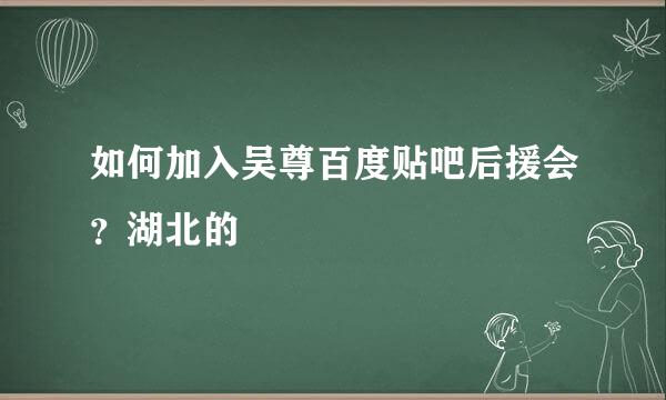 如何加入吴尊百度贴吧后援会？湖北的