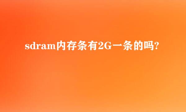 sdram内存条有2G一条的吗?