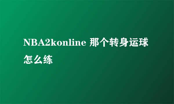 NBA2konline 那个转身运球怎么练