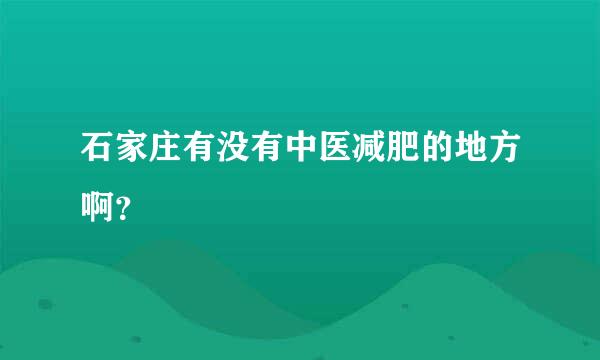 石家庄有没有中医减肥的地方啊？