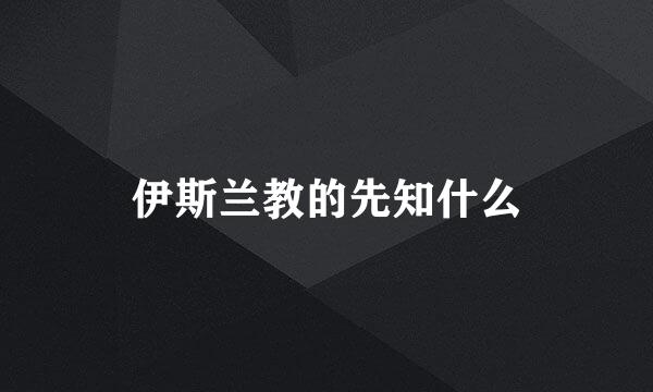 伊斯兰教的先知什么