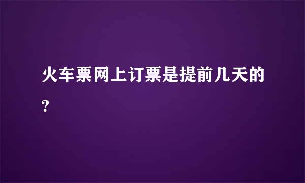 火车票网上订票是提前几天的？