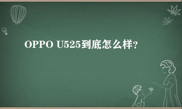 OPPO U525到底怎么样？