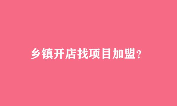 乡镇开店找项目加盟？