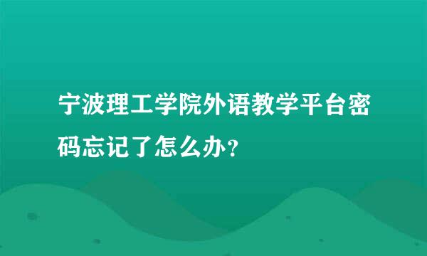 宁波理工学院外语教学平台密码忘记了怎么办？