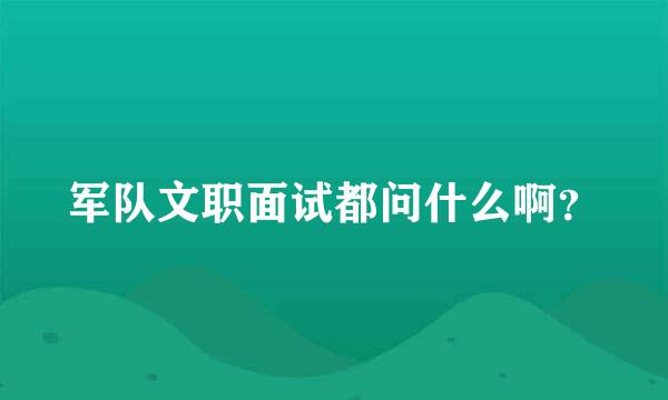 军队文职面试都问什么啊？