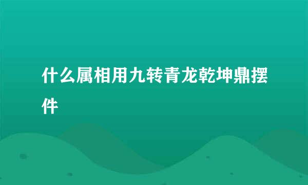 什么属相用九转青龙乾坤鼎摆件