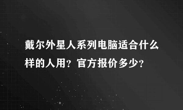 戴尔外星人系列电脑适合什么样的人用？官方报价多少？