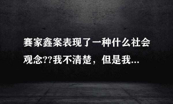 赛家鑫案表现了一种什么社会观念??我不清楚，但是我觉得很愤慨！