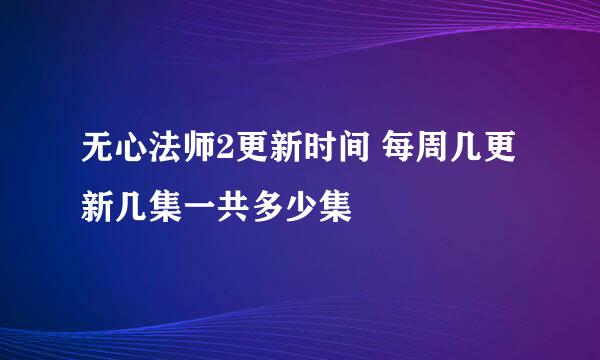 无心法师2更新时间 每周几更新几集一共多少集