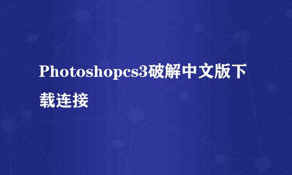 Photoshopcs3破解中文版下载连接