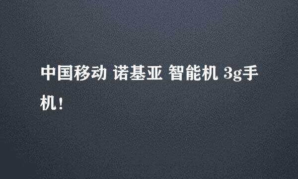 中国移动 诺基亚 智能机 3g手机！