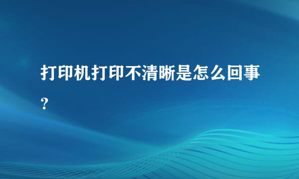 打印机打印不清晰是怎么回事？