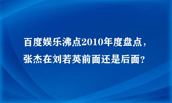 百度娱乐沸点2010年度盘点，张杰在刘若英前面还是后面？