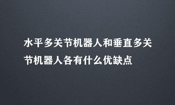 水平多关节机器人和垂直多关节机器人各有什么优缺点