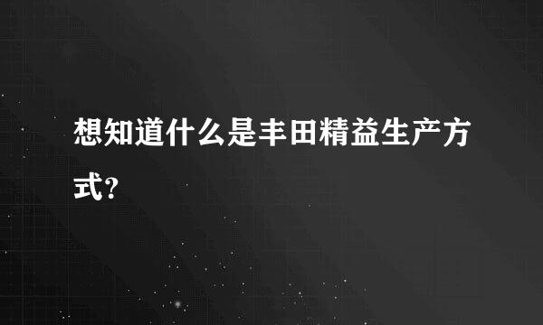 想知道什么是丰田精益生产方式？