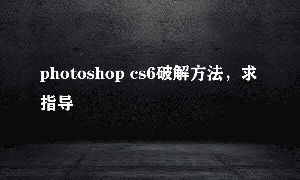 photoshop cs6破解方法，求指导