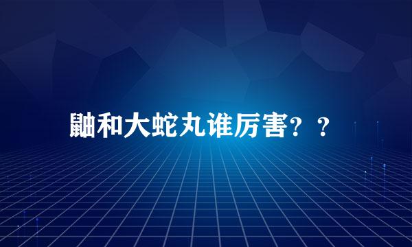 鼬和大蛇丸谁厉害？？