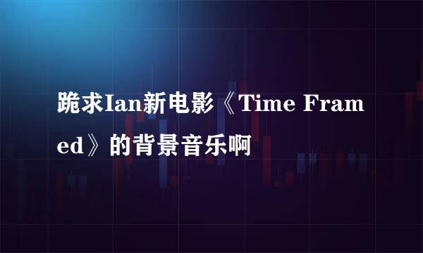 跪求Ian新电影《Time Framed》的背景音乐啊