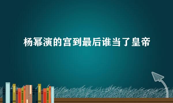 杨幂演的宫到最后谁当了皇帝