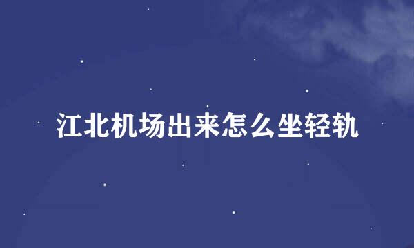 江北机场出来怎么坐轻轨