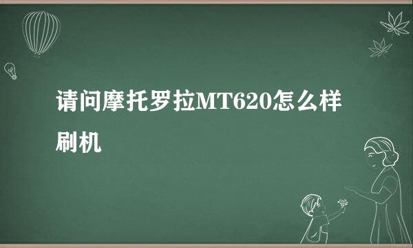 请问摩托罗拉MT620怎么样刷机