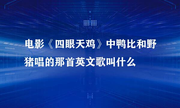 电影《四眼天鸡》中鸭比和野猪唱的那首英文歌叫什么