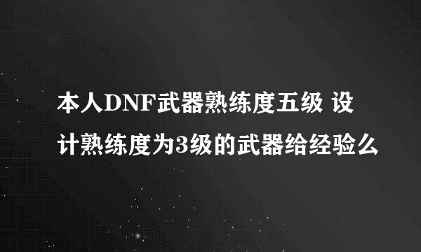 本人DNF武器熟练度五级 设计熟练度为3级的武器给经验么