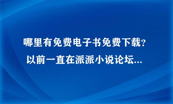 哪里有免费电子书免费下载？ 以前一直在派派小说论坛，自从取消附件下载后，一直找不到什么好的站点。