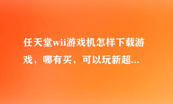 任天堂wii游戏机怎样下载游戏，哪有买，可以玩新超级马里奥兄弟WII和星之卡比吗？