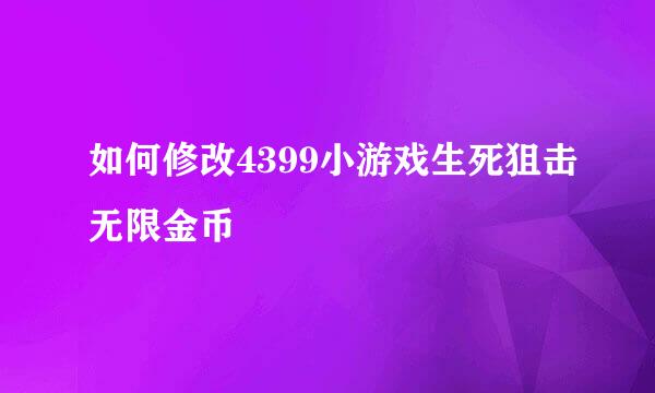 如何修改4399小游戏生死狙击无限金币