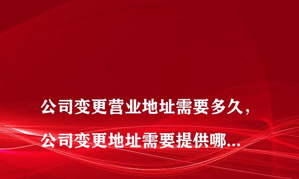 
公司变更营业地址需要多久，公司变更地址需要提供哪些资料
