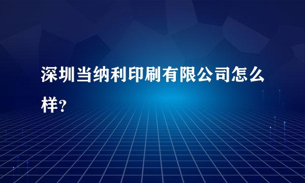 深圳当纳利印刷有限公司怎么样？