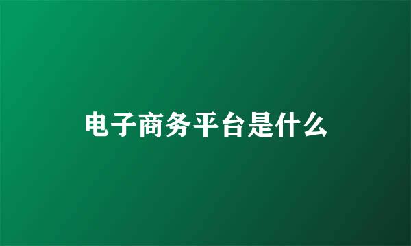 电子商务平台是什么