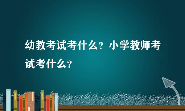 幼教考试考什么？小学教师考试考什么？