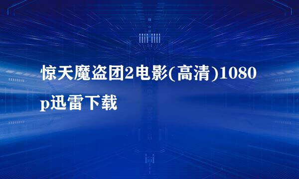 惊天魔盗团2电影(高清)1080p迅雷下载