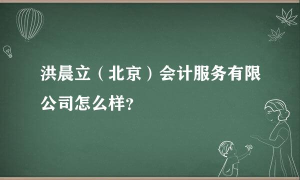 洪晨立（北京）会计服务有限公司怎么样？