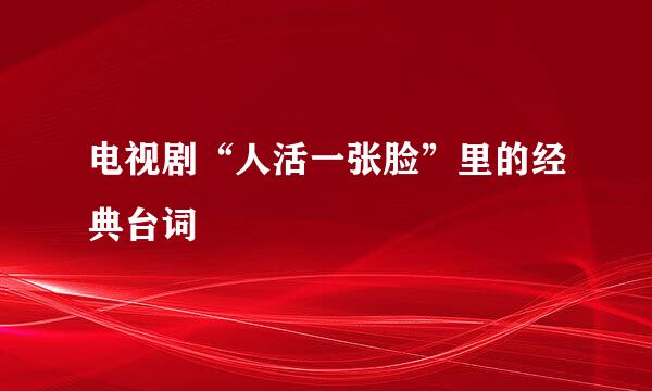 电视剧“人活一张脸”里的经典台词