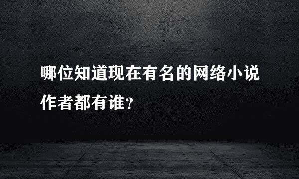 哪位知道现在有名的网络小说作者都有谁？