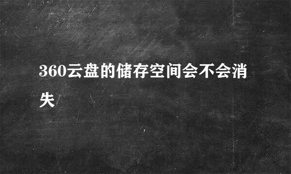 360云盘的储存空间会不会消失