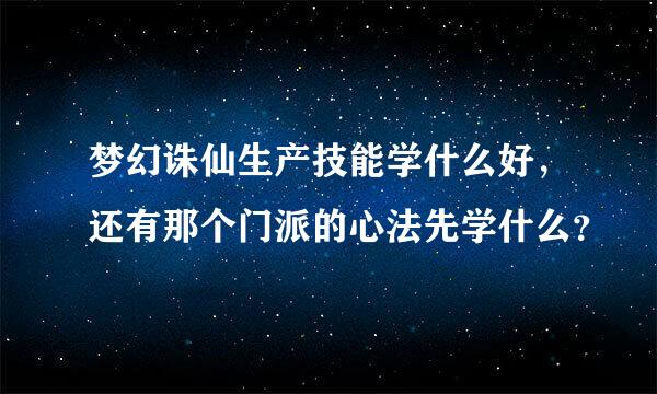 梦幻诛仙生产技能学什么好，还有那个门派的心法先学什么？