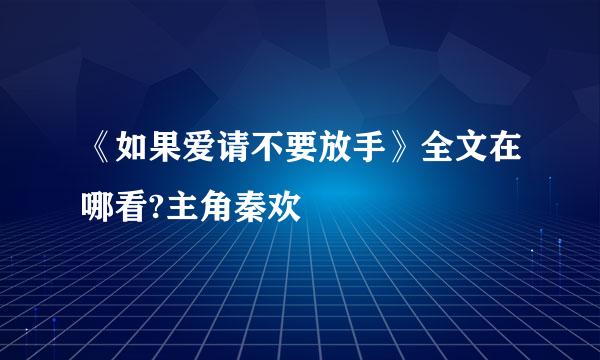 《如果爱请不要放手》全文在哪看?主角秦欢