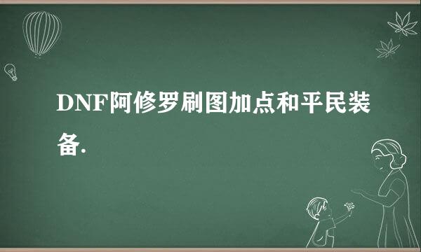 DNF阿修罗刷图加点和平民装备.