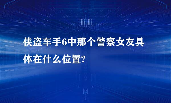 侠盗车手6中那个警察女友具体在什么位置?