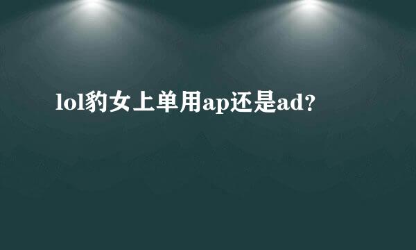 lol豹女上单用ap还是ad？