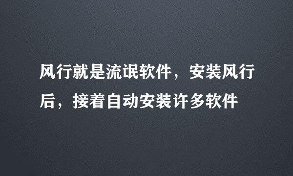 风行就是流氓软件，安装风行后，接着自动安装许多软件