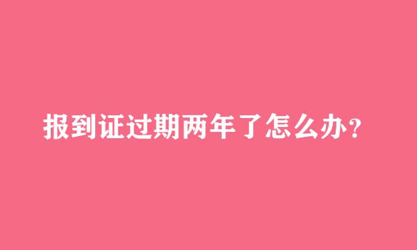 报到证过期两年了怎么办？