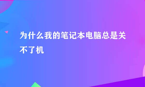 为什么我的笔记本电脑总是关不了机