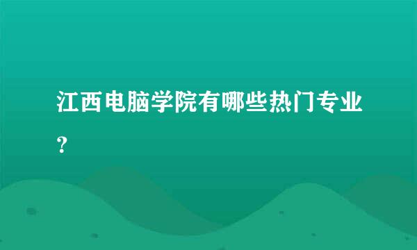 江西电脑学院有哪些热门专业？